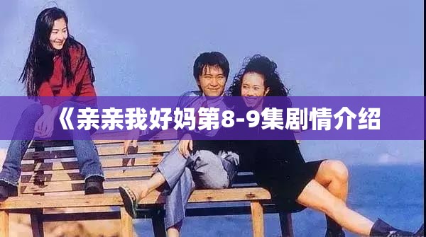 《亲亲我好妈第8-9集剧情介绍