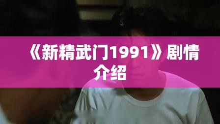 《新精武门1991》剧情介绍